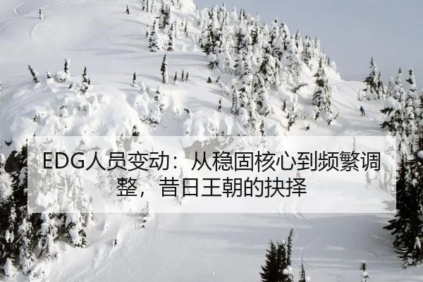 EDG人员变动：从稳固核心到频繁调整，昔日王朝的抉择 | leyu